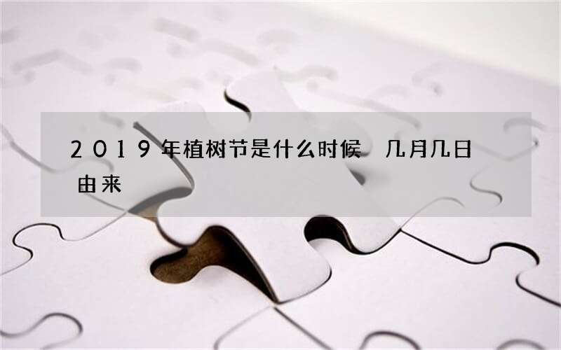 2019年植树节是什么时候 几月几日 由来